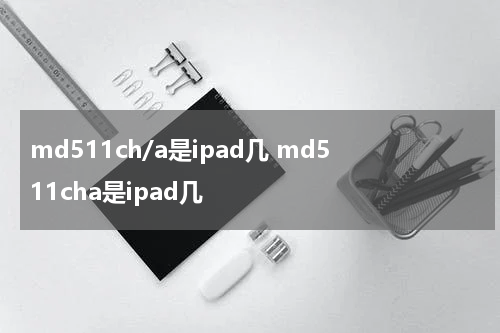 md511ch/a是ipad几 md511cha是ipad几