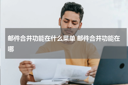 邮件合并功能在什么菜单 邮件合并功能在哪