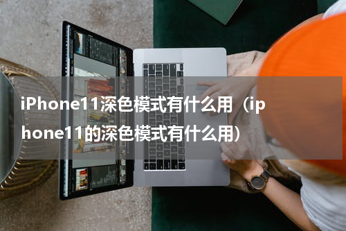 iPhone11深色模式有什么用（iphone11的深色模式有什么用）