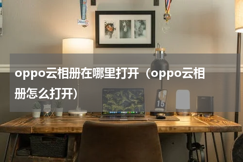 oppo云相册在哪里打开（oppo云相册怎么打开）