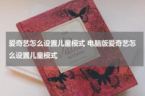 爱奇艺怎么设置儿童模式 电脑版爱奇艺怎么设置儿童模式