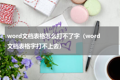 word文档表格怎么打不了字（word文档表格字打不上去）