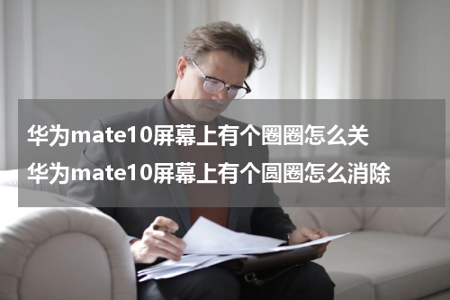 华为mate10屏幕上有个圈圈怎么关 华为mate10屏幕上有个圆圈怎么消除