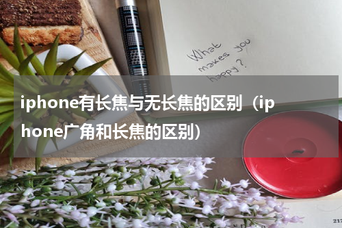 iphone有长焦与无长焦的区别（iphone广角和长焦的区别）