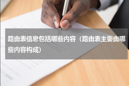 路由表信息包括哪些内容（路由表主要由哪些内容构成）