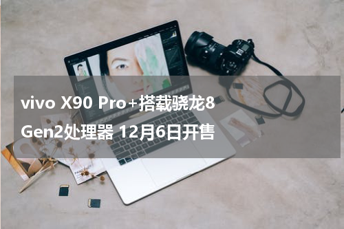 vivo X90 Pro+搭载骁龙8 Gen2处理器 12月6日开售