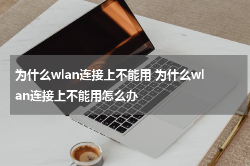 为什么wlan连接上不能用 为什么wlan连接上不能用怎么办