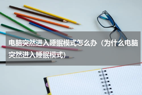 电脑突然进入睡眠模式怎么办（为什么电脑突然进入睡眠模式）