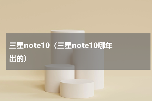 三星note10（三星note10哪年出的）