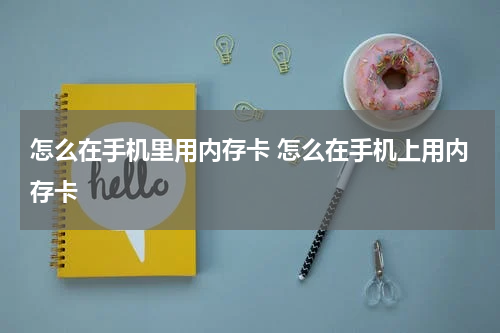 怎么在手机里用内存卡 怎么在手机上用内存卡