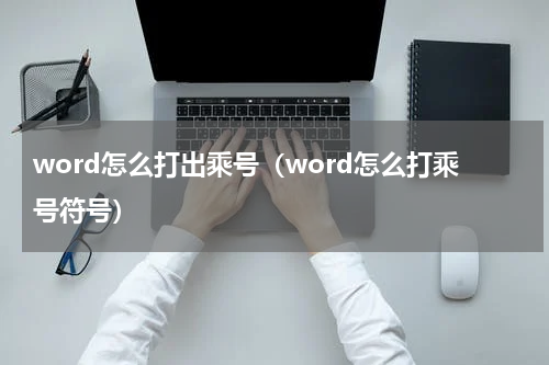 word怎么打出乘号（word怎么打乘号符号）