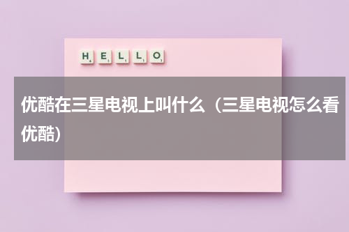 优酷在三星电视上叫什么（三星电视怎么看优酷）