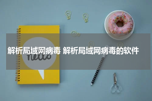 解析局域网病毒 解析局域网病毒的软件