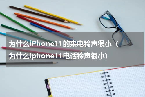 为什么iPhone11的来电铃声很小（为什么iphone11电话铃声很小）