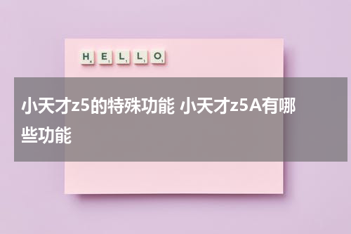 小天才z5的特殊功能 小天才z5A有哪些功能