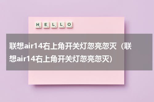 联想air14右上角开关灯忽亮忽灭（联想air14右上角开关灯忽亮忽灭）