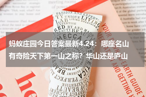 蚂蚁庄园今日答案最新4.24：哪座名山有奇险天下第一山之称？华山还是庐山