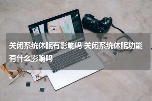 关闭系统休眠有影响吗 关闭系统休眠功能有什么影响吗