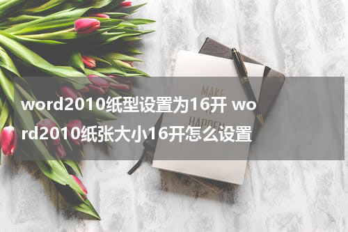 word2010纸型设置为16开 word2010纸张大小16开怎么设置