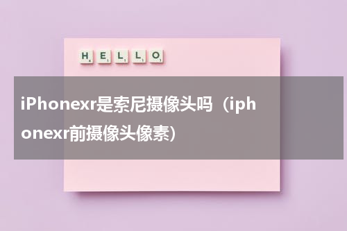 iPhonexr是索尼摄像头吗（iphonexr前摄像头像素）