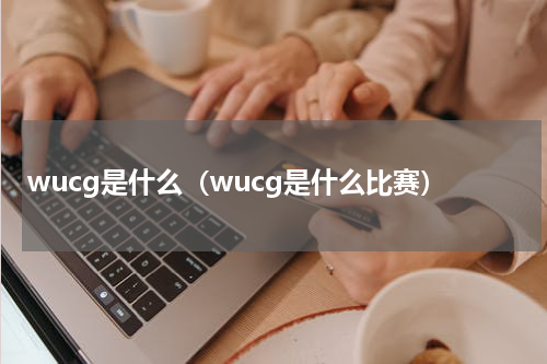 wucg是什么（wucg是什么比赛）