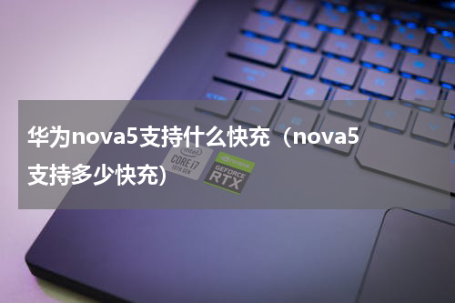 华为nova5支持什么快充（nova5支持多少快充）
