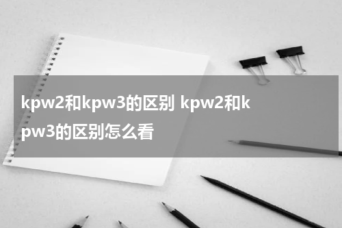 kpw2和kpw3的区别 kpw2和kpw3的区别怎么看