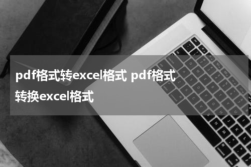 pdf格式转excel格式 pdf格式转换excel格式