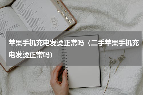 苹果手机充电发烫正常吗（二手苹果手机充电发烫正常吗）
