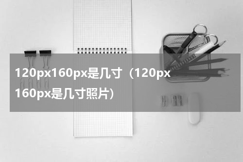 120px160px是几寸（120px160px是几寸照片）