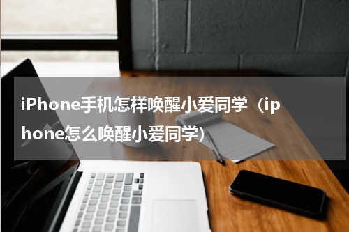 iPhone手机怎样唤醒小爱同学（iphone怎么唤醒小爱同学）