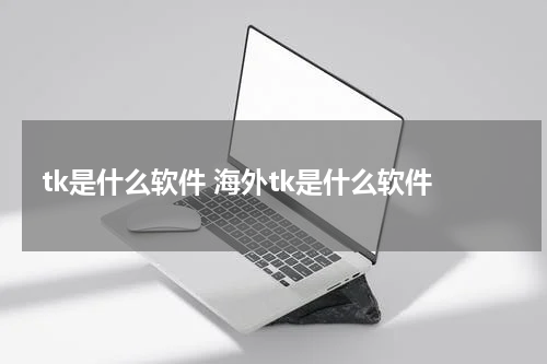 tk是什么软件 海外tk是什么软件