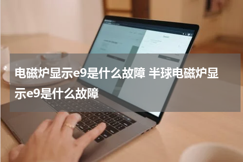 电磁炉显示e9是什么故障 半球电磁炉显示e9是什么故障
