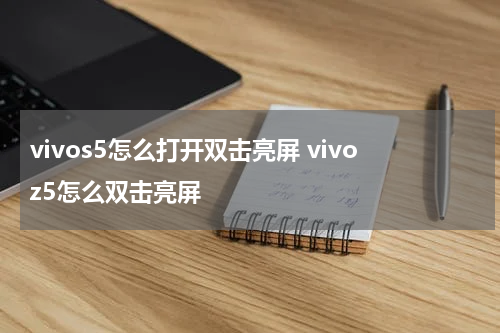 vivos5怎么打开双击亮屏 vivoz5怎么双击亮屏