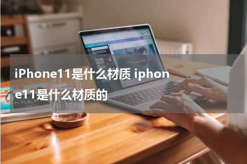 iPhone11是什么材质 iphone11是什么材质的