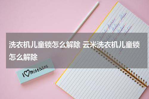 洗衣机儿童锁怎么解除 云米洗衣机儿童锁怎么解除
