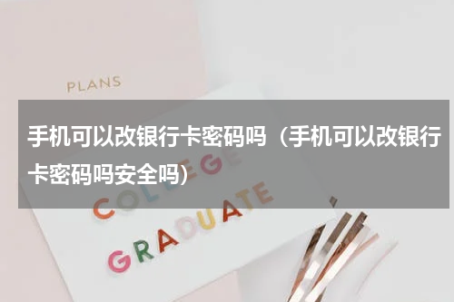 手机可以改银行卡密码吗（手机可以改银行卡密码吗安全吗）