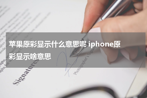 苹果原彩显示什么意思呢 iphone原彩显示啥意思