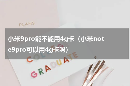 小米9pro能不能用4g卡（小米note9pro可以用4g卡吗）