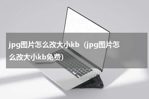 jpg图片怎么改大小kb（jpg图片怎么改大小kb免费）