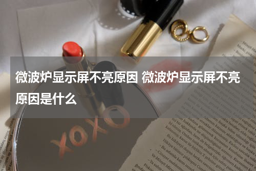 微波炉显示屏不亮原因 微波炉显示屏不亮原因是什么
