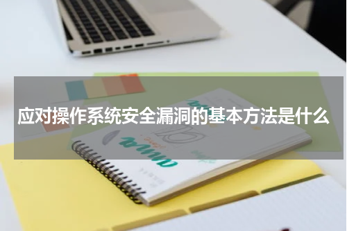 应对操作系统安全漏洞的基本方法是什么
