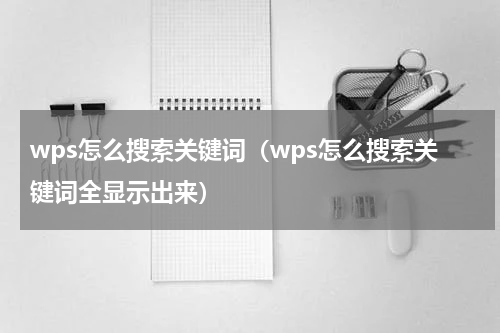 wps怎么搜索关键词（wps怎么搜索关键词全显示出来）