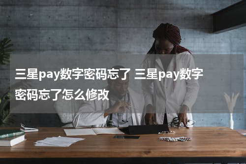 三星pay数字密码忘了 三星pay数字密码忘了怎么修改