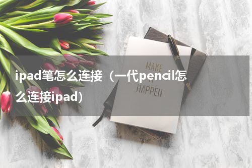 ipad笔怎么连接（一代pencil怎么连接ipad）