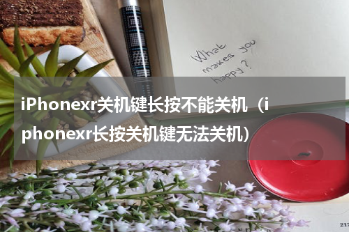 iPhonexr关机键长按不能关机（iphonexr长按关机键无法关机）