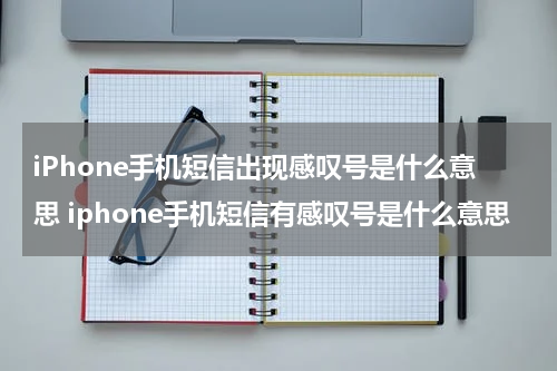 iPhone手机短信出现感叹号是什么意思 iphone手机短信有感叹号是什么意思
