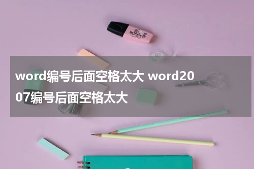 word编号后面空格太大 word2007编号后面空格太大