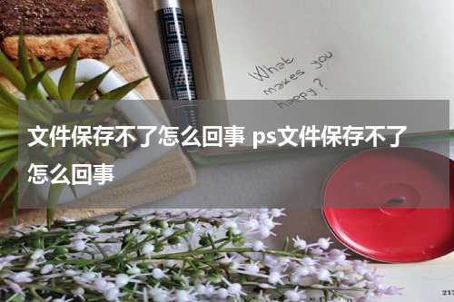 文件保存不了怎么回事 ps文件保存不了怎么回事