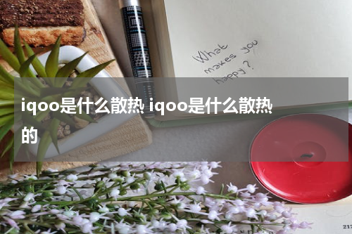iqoo是什么散热 iqoo是什么散热的